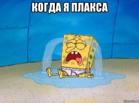 когда я плакса 