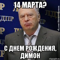 14 марта? с днем рождения, димон