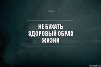 не бухать
здоровый образ
жизни