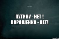 путину - нет !
порошенко - нет!