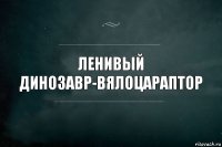 ленивый динозавр-вялоцараптор