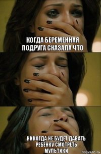 Когда беременная Подруга сказала что Никогда не будет давать ребёнку смотреть мультики