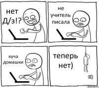 нет Д/з!? не учитель писала куча домашки теперь нет)