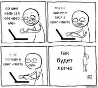 оо мне написал слендер мен мы не примим тебя в крипипасту я не попаду в крипипасту так будет легче