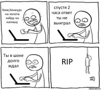 Хмм,Конкурс на золота зайду ка напишу спустя 2 часа ответ ты не выиграл Ты в шоке долго ждал RIP