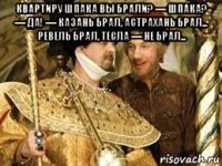 квартиру шпака вы брали? — шпака? — да! — казань брал, астрахань брал... ревель брал, тесла — не брал... 