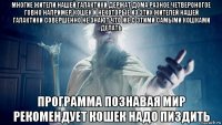многие жители нашей галактики держат дома разное четвероногое говно например кошек и некоторые из этих жителей нашей галактики совершенно не знают что же с этими самыми кошками делать программа познавая мир рекомендует кошек надо пиздить