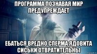 программа познавая мир предупреждает ебаться вредно сперма ядовита сиськи отвратительны