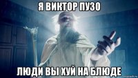 я виктор пузо люди вы хуй на блюде