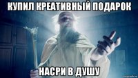 купил креативный подарок насри в душу