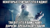 некоторые считают что я идиот так вот что я вам скажу дорогие друзья идите нахуй