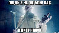 люди я не люблю вас идите нахуй