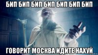 бип бип бип бип бип бип бип говорит москва идите нахуй