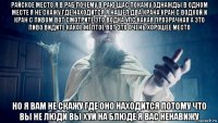 райское место я в раб почему в раю щас покажу однажды в одном месте я не скажу где находится я нашел два крана кран с водкой и кран с пивом вот смотрите это водка упс какая прозрачная а это пиво видите какое жёлтое вот это очень хорошее место но я вам не скажу где оно находится потому что вы не люди вы хуй на блюде я вас ненавижу