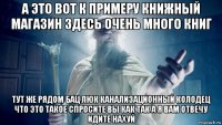 а это вот к примеру книжный магазин здесь очень много книг тут же рядом бац люк канализационный колодец что это такое спросите вы как так а я вам отвечу идите нахуй