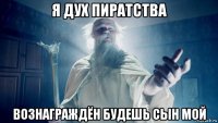 я дух пиратства вознаграждён будешь сын мой