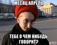 месяц апрель тебе о чем нибудь говорит?