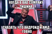 когда в bad company тишина сказать, что андроид и амд - говно