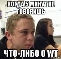когда 5 минут не говоришь что-либо о wt