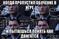 когда пропустил обучение в игре и пытаешься понять как двигатся