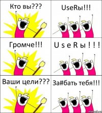 Кто вы??? UseRы!!! Громче!!! U s e R ы ! ! ! Ваши цели??? За#бать тебя!!!