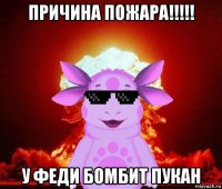 причина пожара!!!!! у феди бомбит пукан