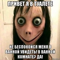 привет я в туалете не беспокойся меня в ванной увидеть! в ванной комнате? да!