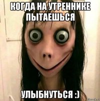 когда на утреннике пытаешься улыбнуться :)