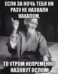 если за ночь тебя ни разу не назвали нахалом, то утром непременно назовут ослом