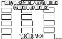 когда сказали, что пришли ставить прививки *мой класс