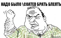 надо было \COATED брать блеять