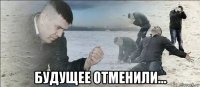  будущее отменили...