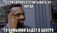 если европу отсчитывать от китая то румыния будет в центре