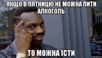 якщо в пятницю не можна пити алкоголь то можна їсти