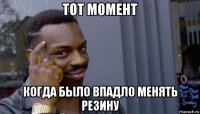 тот момент когда было впадло менять резину