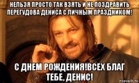 нельзя просто так взять и не поздравить перегудова дениса с личным праздником! с днем рождения!всех благ тебе, денис!