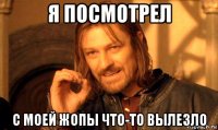 я посмотрел с моей жопы что-то вылезло