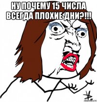 ну почему 15 числа всегда плохие дни?!!! 