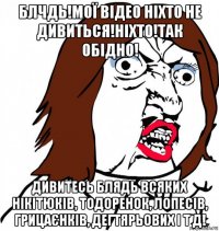 блчдь!мої відео ніхто не дивиться!ніхто!так обідно! дивитесь блядь всяких нікітюків, тодоренок, лопесів, грицаєнків, дегтярьових і т д!