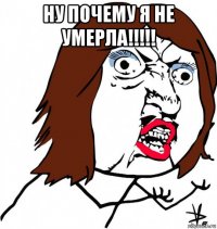 ну почему я не умерла!!!!! 