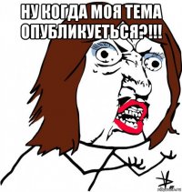 ну когда моя тема опубликуеться?!!! 