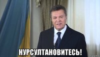  нурсултановитесь!