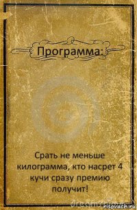 Программа: Срать не меньше килограмма, кто насрет 4 кучи сразу премию получит!