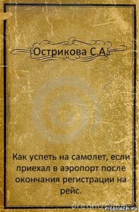 Острикова С.А. Как успеть на самолет, если приехал в аэропорт после окончания регистрации на рейс.