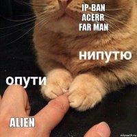 IP-Ban
Acerr
Far Man Alien