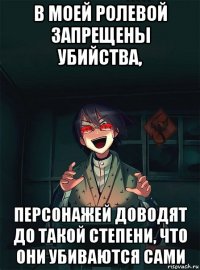 в моей ролевой запрещены убийства, персонажей доводят до такой степени, что они убиваются сами