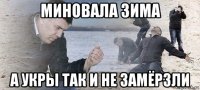 миновала зима а укры так и не замёрзли
