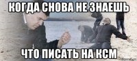 когда снова не знаешь что писать на ксм