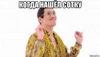 когда нашёл сотку 