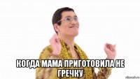  когда мама приготовила не гречку